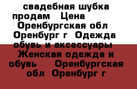 свадебная шубка продам › Цена ­ 1 300 - Оренбургская обл., Оренбург г. Одежда, обувь и аксессуары » Женская одежда и обувь   . Оренбургская обл.,Оренбург г.